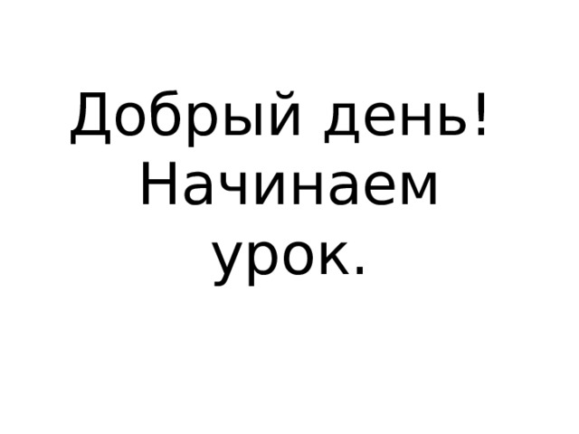 Добрый день!  Начинаем урок. 