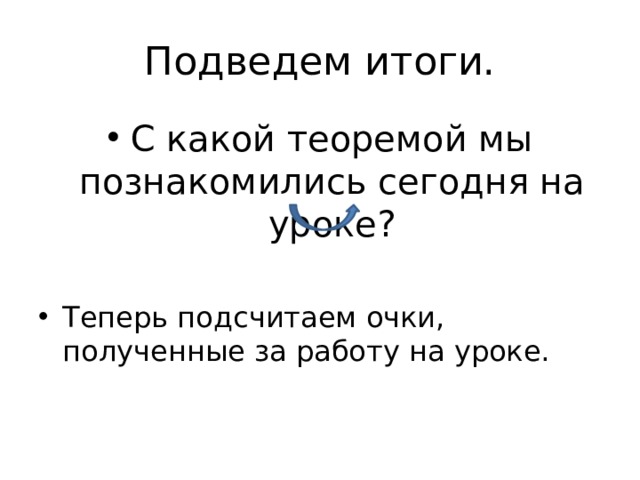 Подведем итоги. С какой теоремой мы познакомились сегодня на уроке? Теперь подсчитаем очки, полученные за работу на уроке. 