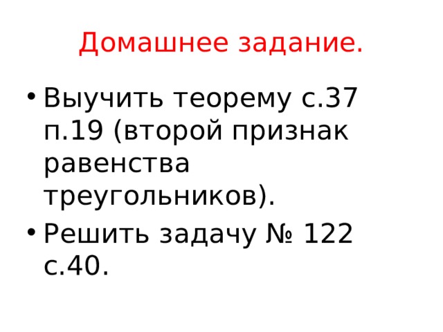 Домашнее задание. Выучить теорему с.37 п.19 (второй признак равенства треугольников). Решить задачу № 122 с.40. 