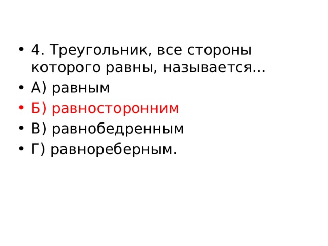 4. Треугольник, все стороны которого равны, называется… А) равным Б) равносторонним В) равнобедренным Г) равнореберным. 
