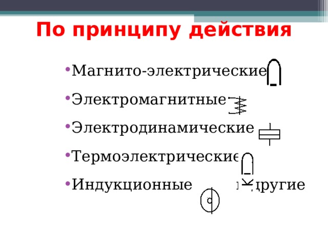 По принципу действия Магнито-электрические Электромагнитные Электродинамические Термоэлектрические Индукционные и другие 
