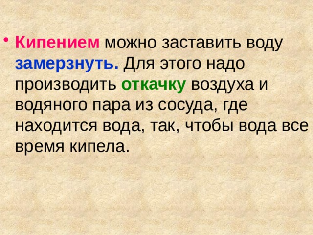 Кипением можно заставить воду  замерзнуть.  Для этого надо производить  откачку  воздуха и водяного пара из сосуда, где находится вода, так, чтобы вода все время кипела. 