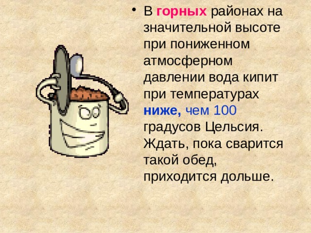 В  горных районах на значительной высоте при пониженном атмосферном давлении вода кипит при температурах  ниже, чем 100 градусов Цельсия.  Ждать, пока сварится такой обед, приходится дольше. 
