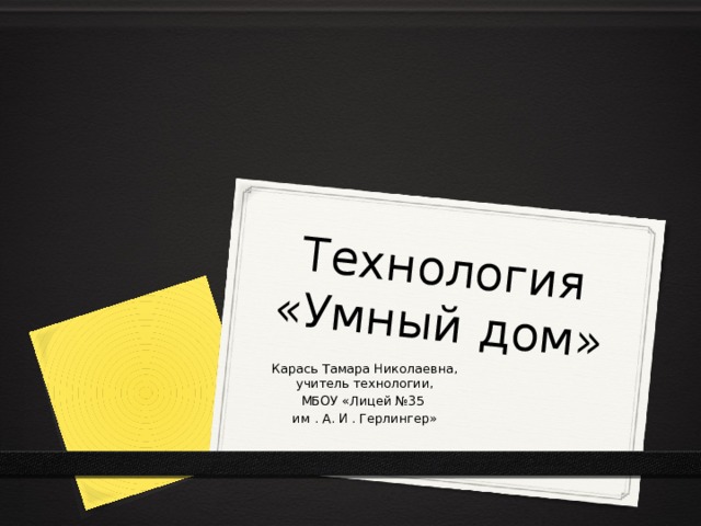 Технология «Умный дом» Карась Тамара Николаевна, учитель технологии, МБОУ «Лицей №35 им . А. И . Герлингер» 