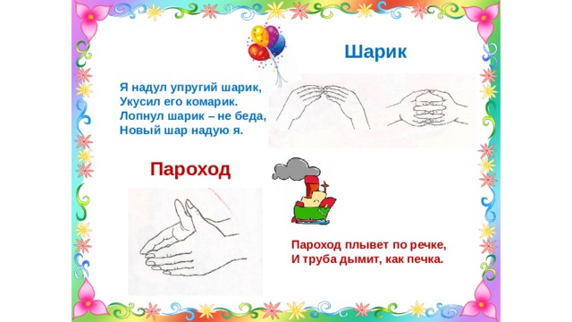 Шарик Я надул упругий шарик, Укусил его комарик. Лопнул шарик – не беда, Новый шар надую я. Пароход Пароход плывет по речке, И труба дымит, как печка. 