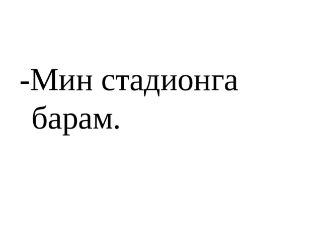 -Мин стадионга барам. 