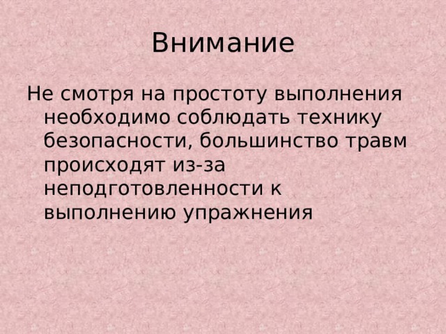 Внимание Не смотря на простоту выполнения необходимо соблюдать технику безопасности, большинство травм происходят из-за неподготовленности к выполнению упражнения 