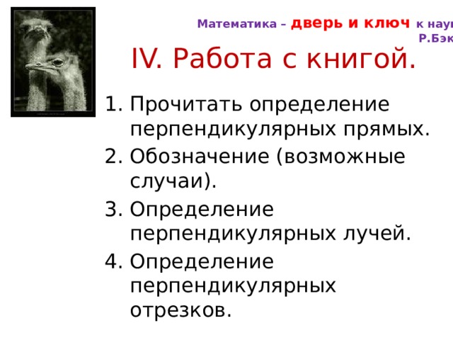 Математика – дверь и ключ к науке. Р.Бэкон IV. Работа с книгой. Прочитать определение перпендикулярных прямых. Обозначение (возможные случаи). Определение перпендикулярных лучей. Определение перпендикулярных отрезков. 
