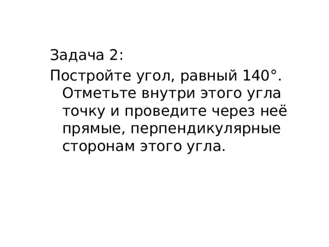 Задача 2: Постройте угол, равный 140°. Отметьте внутри этого угла точку и проведите через неё прямые, перпендикулярные сторонам этого угла. 