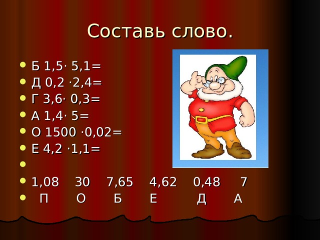 Составь слово. Б 1,5· 5,1= Д 0,2 ·2,4= Г 3,6· 0,3= А 1,4· 5= О 1500 ·0,02= Е 4,2 ·1,1= 1,08 30 7,65 4,62 0,48 7  П О Б Е Д А 
