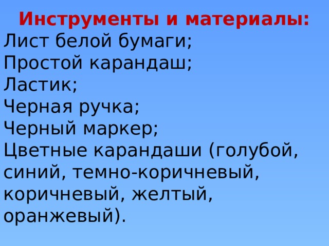 Инструменты и материалы: Лист белой бумаги; Простой карандаш; Ластик; Черная ручка; Черный маркер; Цветные карандаши (голубой, синий, темно-коричневый, коричневый, желтый, оранжевый). 