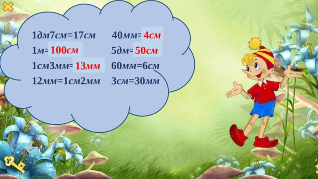 1 дм 7 см= 17 см  40 мм =4 дм 4 см 100 см 50 см 1 м= 10 см 5 дм= 50 м 60 мм= 6 см 1 см 3 мм= 13 см 13 мм 3 см= 30 мм 12 мм= 1 см 2 мм 