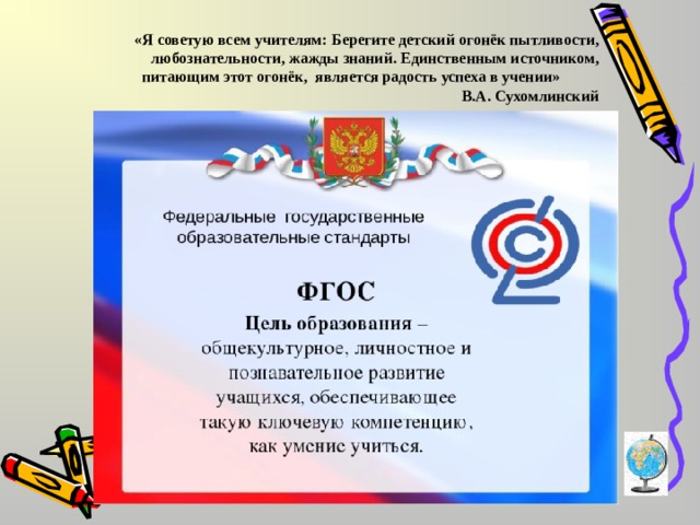 «Я советую всем учителям:  Берегите детский огонёк пытливости, любознательности, жажды знаний. Единственным источником, питающим этот огонёк, является радость успеха в учении» В.А. Сухомлинский  