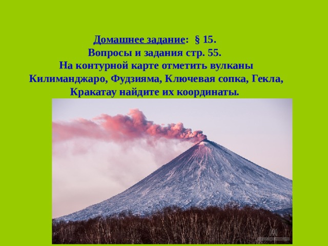 Домашнее задание : § 15. Вопросы и задания стр. 55. На контурной карте отметить вулканы Килиманджаро, Фудзияма, Ключевая сопка, Гекла, Кракатау найдите их координаты.  