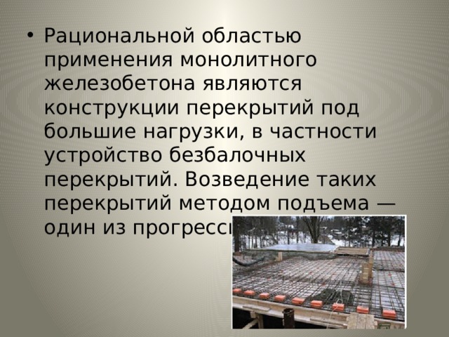 Рациональной областью применения монолитного железобето­на являются конструкции перекрытий под большие нагрузки, в ча­стности устройство безбалочных перекрытий. Возведение таких перекрытий методом подъема — один из прогрессивных методов 