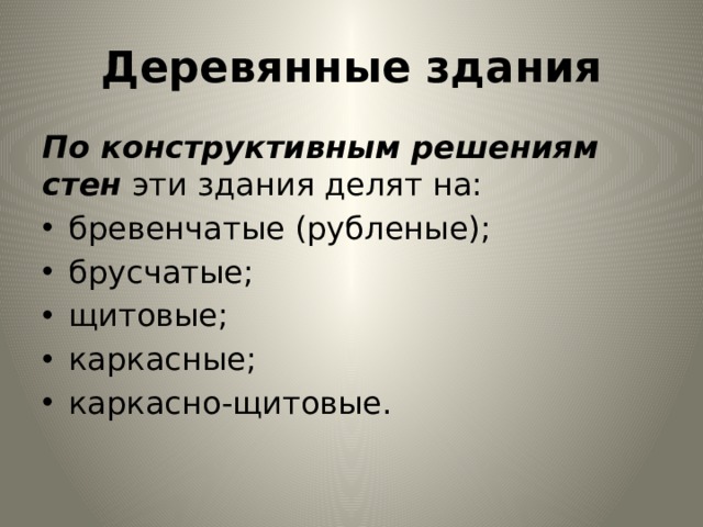 Деревянные здания По конструктивным решениям стен эти здания делят на: бревен­чатые (рубленые); брусчатые; щитовые; каркасные; каркасно-щитовые. 