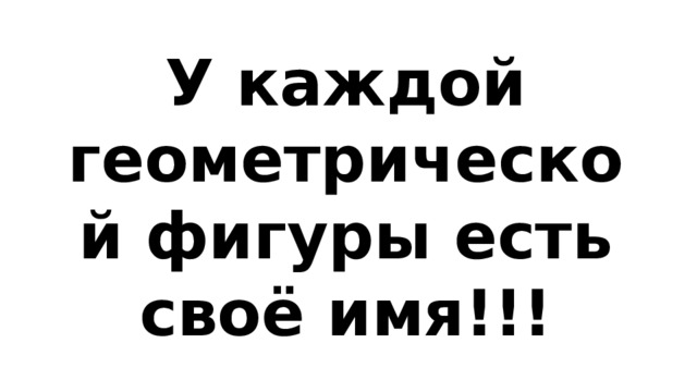 У каждой геометрической фигуры есть своё имя!!! 