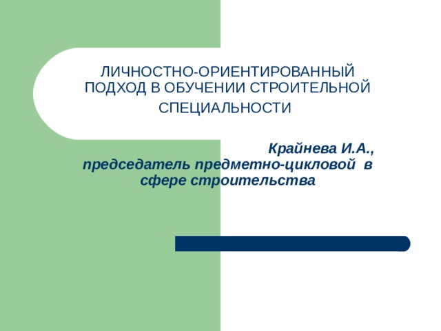 ЛИЧНОСТНО-ОРИЕНТИРОВАННЫЙ ПОДХОД В ОБУЧЕНИИ СТРОИТЕЛЬНОЙ СПЕЦИАЛЬНОСТИ        Крайнева И.А.,  председатель предметно-цикловой в сфере строительства 