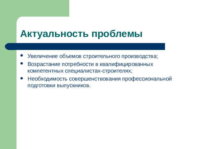 Актуальность проблемы Увеличение объемов строительного производства; Возрастание потребности в квалифицированных компетентных специалистах-строителях; Необходимость совершенствования профессиональной подготовки выпускников.  