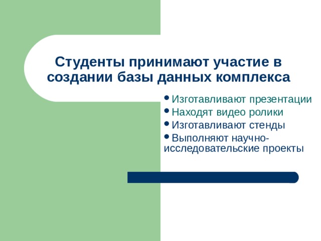 Студенты принимают участие в создании базы данных комплекса Изготавливают презентации Находят видео ролики Изготавливают стенды Выполняют научно-исследовательские проекты 