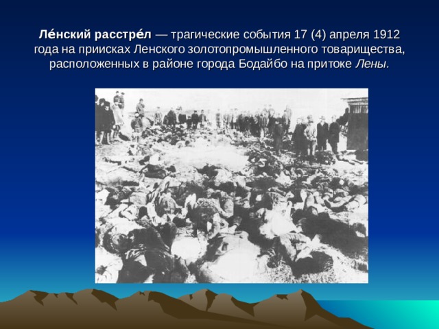 Ле́нский расстре́л  — трагические события 17 (4) апреля 1912 года на приисках Ленского золотопромышленного товарищества, расположенных в районе города Бодайбо на притоке Лены. 