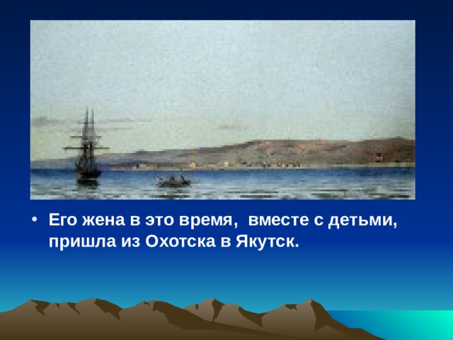 Его жена в это время, вместе с детьми, пришла из Охотска в Якутск.  