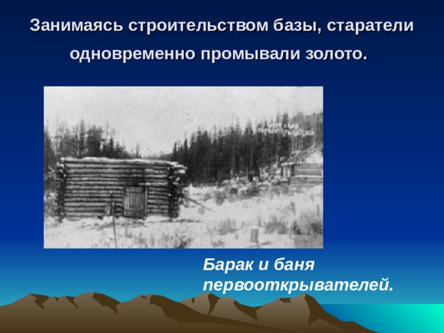 Барак и баня первооткрывателей.  Занимаясь строительством базы, старатели одновременно промывали золото.  
