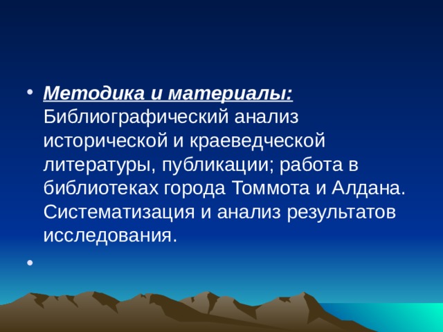 Методика и материалы: Библиографический анализ исторической и краеведческой литературы, публикации; работа в библиотеках города Томмота и Алдана. Систематизация и анализ результатов исследования.    