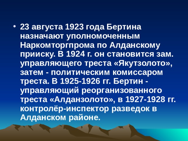 23 августа 1923 года Бертина назначают уполномоченным Наркомторгпрома по Алданскому прииску. В 1924 г. он становится зам. управляющего треста «Якутзолото», затем - политическим комиссаром треста. В 1925-1926 гг. Бертин - управляющий реорганизованного треста «Алданзолото», в 1927-1928 гг. контролёр-инспектор разведок в Алданском районе. 