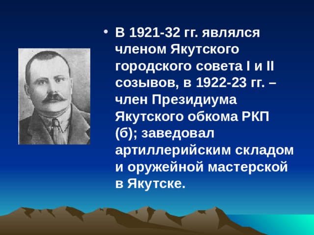 В 1921-32 гг. являлся членом Якутского городского совета I и II созывов, в 1922-23 гг. – член Президиума Якутского обкома РКП (б); заведовал артиллерийским складом и оружейной мастерской в Якутске.  