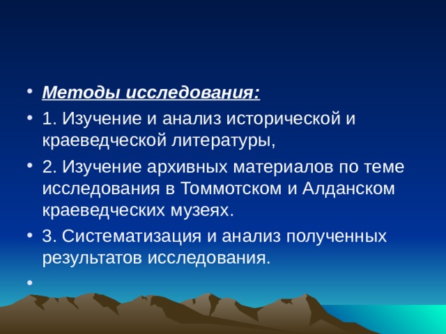 Методы исследования: 1. Изучение и анализ исторической и краеведческой литературы, 2. Изучение архивных материалов по теме исследования в Томмотском и Алданском краеведческих музеях. 3. Систематизация и анализ полученных результатов исследования.    
