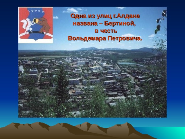 Одна из улиц г.Алдана  названа – Бертиной,  в честь  Вольдемара Петровича. 