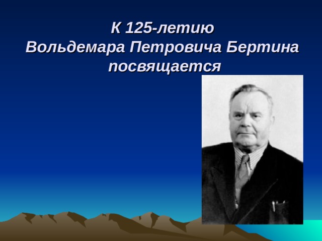 К 125-летию  Вольдемара Петровича Бертина  посвящается 