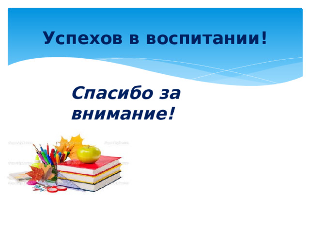 Успехов в воспитании! Спасибо за внимание! 