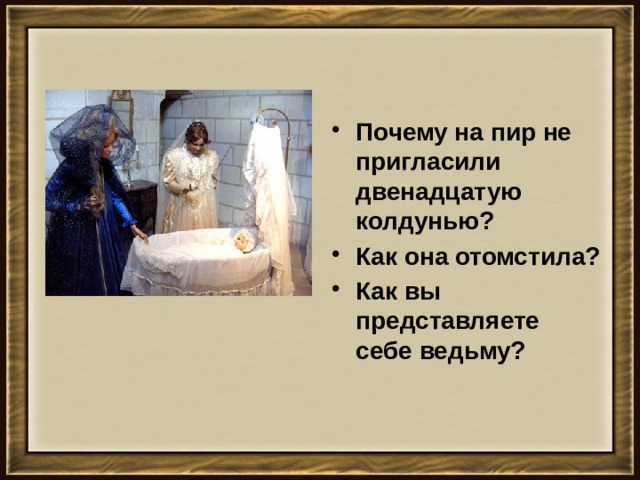 Почему на пир не пригласили двенадцатую колдунью? Как она отомстила? Как вы представляете себе ведьму?    