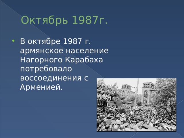 Октябрь 1987г. В октябре 1987 г. армянское население Нагорного Карабаха потребовало воссоединения с Арменией. 