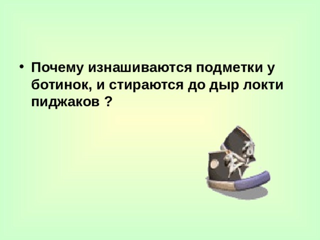 Почему изнашиваются подметки у ботинок, и стираются до дыр локти пиджаков ? 