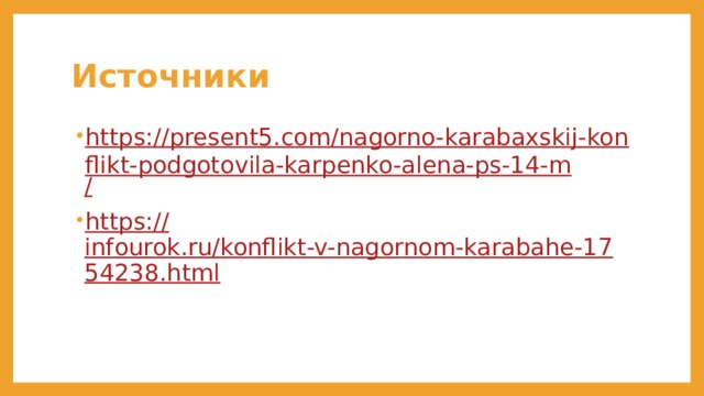 Источники https://present5.com/nagorno-karabaxskij-konflikt-podgotovila-karpenko-alena-ps-14-m / https:// infourok.ru/konflikt-v-nagornom-karabahe-1754238.html 