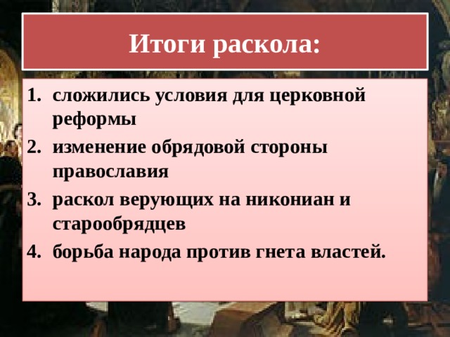 Итоги раскола: сложились условия для церковной реформы изменение обрядовой стороны православия раскол верующих на никониан и старообрядцев борьба народа против гнета властей. 