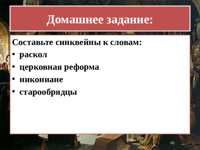 Домашнее задание: Составьте синквейны к словам: раскол церковная реформа никониане старообрядцы 