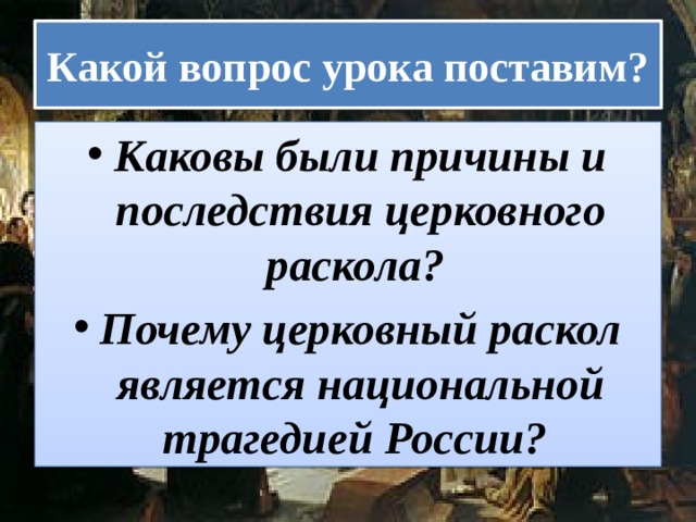 Какой вопрос урока поставим? Каковы были причины и последствия церковного раскола? Почему церковный раскол является национальной трагедией России? 