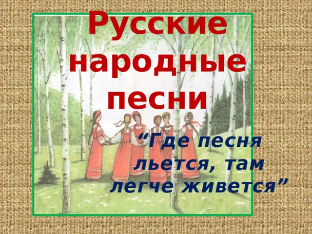 Русские народные песни “ Где песня льется, там легче живется” 