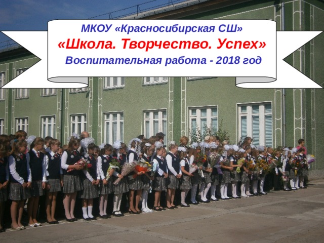МКОУ «Красносибирская СШ» «Школа. Творчество. Успех»  Воспитательная работа - 2018 год 