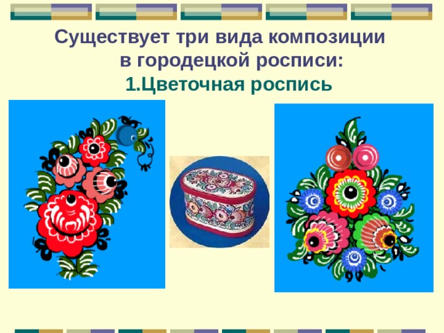  Существует три вида композиции  в городецкой росписи:   1.Цветочная роспись 
