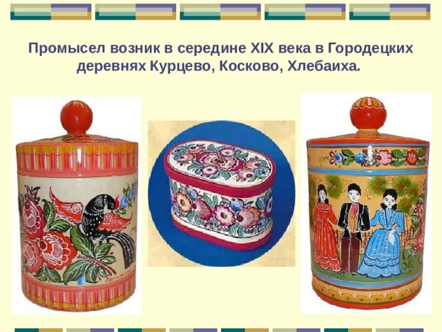 Промысел возник в середине XIX века в Городецких деревнях Курцево, Косково, Хлебаиха. 