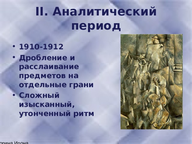 II. Аналитический период 1910-1912 Дробление и расслаивание предметов на отдельные грани Сложный изысканный, утонченный ритм 