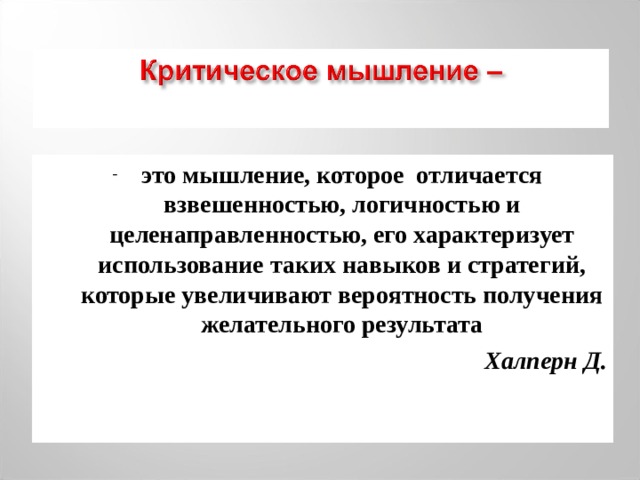 это  мышление, которое отличается взвешенностью, логичностью и целенаправленностью, его характеризует использование таких навыков и стратегий, которые увеличивают вероятность получения желательного результата Халперн Д. 