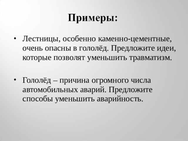 Лестницы, особенно каменно-цементные, очень опасны в гололёд. Предложите идеи, которые позволят уменьшить травматизм.  Гололёд – причина огромного числа автомобильных аварий. Предложите способы уменьшить аварийность. 