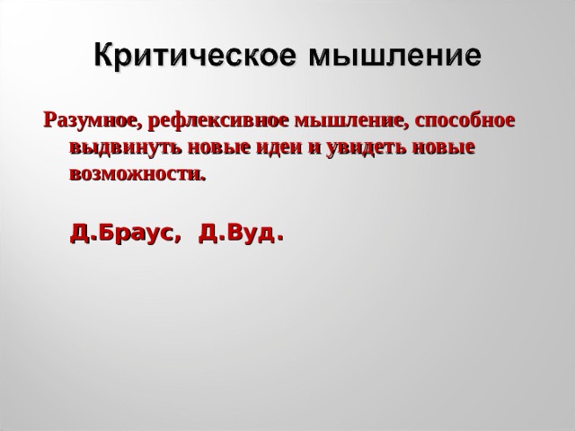 Разумное, рефлексивное мышление, способное выдвинуть новые идеи и увидеть новые возможности.  Д.Браус, Д.Вуд. 