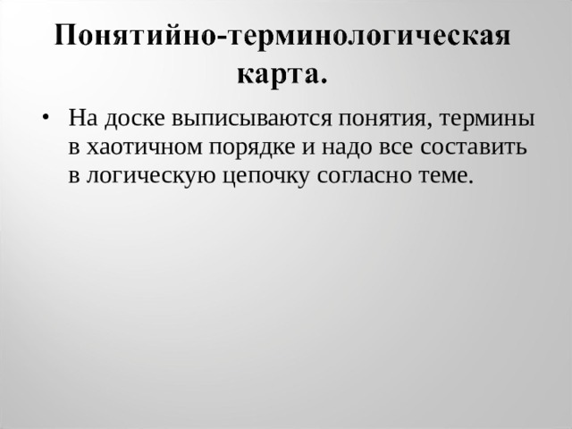 На доске выписываются понятия, термины в хаотичном порядке и надо все составить в логическую цепочку согласно теме.  